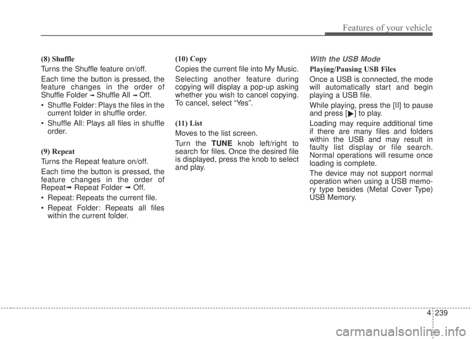 KIA FORTE 2017  Owners Manual 239 4
Features of your vehicle
(8) Shuffle
Turns the Shuffle feature on/off.
Each time the button is pressed, the
feature changes in the order of
Shuffle Folder 
➟ Shuffle All➟ Off.
• Shuffle Fo