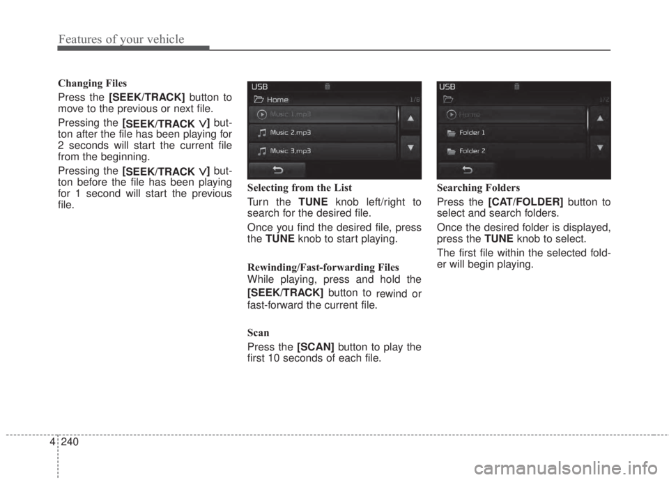 KIA FORTE 2017  Owners Manual 4 240
Features of your vehicle
Changing Files
Press the [SEEK/TRACK]button to
move to the previous or next file.
Pressing the [
SEEK/TRACK
∨]but-
ton after the file has been playing for
2 seconds wi
