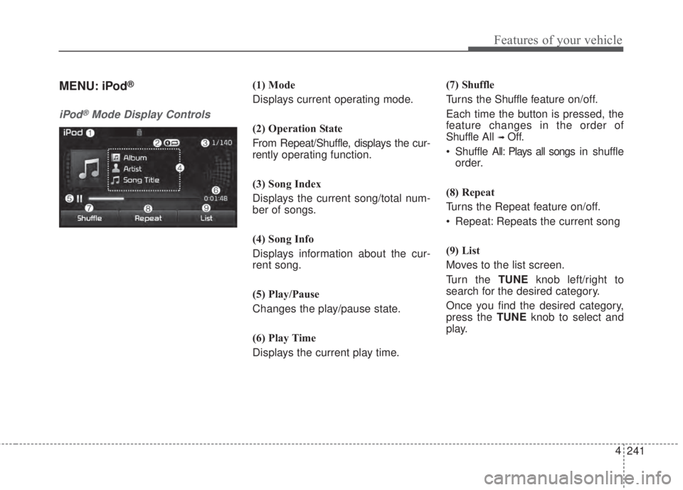 KIA FORTE 2017 Owners Manual 241 4
Features of your vehicle
MENU: iPod®
iPod®Mode Display Controls
(1) Mode
Displays current operating mode.
(2) Operation State
From Repeat/Shuffle, displays the cur-
rently operating function.
KIA FORTE 2017 Owners Manual 241 4
Features of your vehicle
MENU: iPod®
iPod®Mode Display Controls
(1) Mode
Displays current operating mode.
(2) Operation State
From Repeat/Shuffle, displays the cur-
rently operating function.