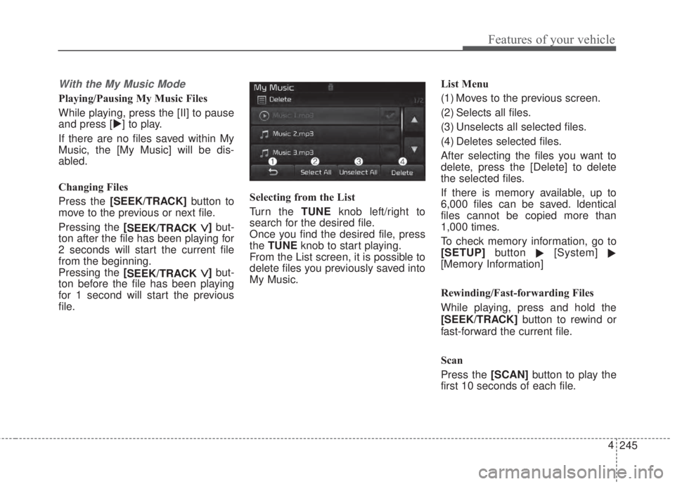 KIA FORTE 2017  Owners Manual 245 4
Features of your vehicle
With the My Music Mode
Playing/Pausing My Music Files
While playing, press the [II] to pause
and press [] to play.
If there are no files saved within My
Music, the [My 