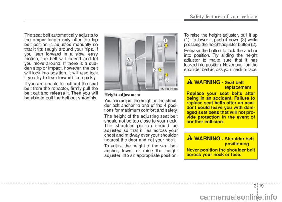 KIA FORTE 2017 Owners Guide 319
Safety features of your vehicle
The seat belt automatically adjusts to
the proper length only after the lap
belt portion is adjusted manually so
that it fits snugly around your hips. If
you lean f