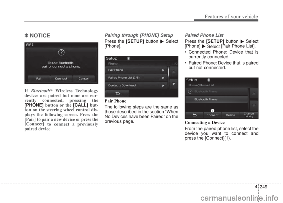 KIA FORTE 2017  Owners Manual 249 4
Features of your vehicle
✽NOTICE 
If Bluetooth®Wireless Technology
devices are paired but none are cur-
rently connected, pressing the
[PHONE]button or the [CALL]
but-
ton
on the steering whe