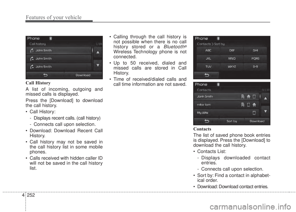 KIA FORTE 2017  Owners Manual 4 252
Features of your vehicle
Call History
A list of incoming, outgoing and
missed calls is displayed.
Press the [Download] to download
the call history.
• Call History:
- Displays recent calls. (c