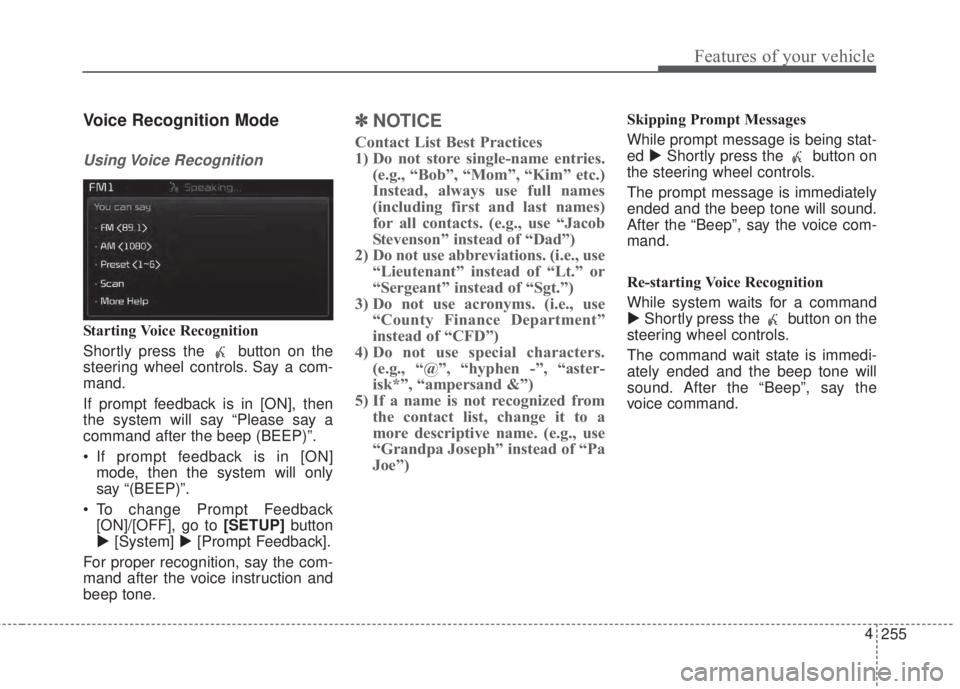 KIA FORTE 2017 Owners Manual 255 4
Features of your vehicle
Voice Recognition Mode
Using Voice Recognition
Starting Voice Recognition
Shortly press the button on the
steering wheel controls. Say a com-
mand.
If prompt feedback KIA FORTE 2017 Owners Manual 255 4
Features of your vehicle
Voice Recognition Mode
Using Voice Recognition
Starting Voice Recognition
Shortly press the button on the
steering wheel controls. Say a com-
mand.
If prompt feedback
