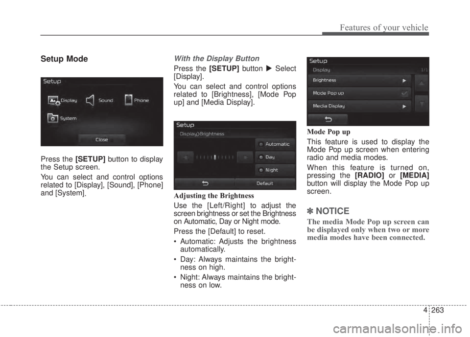 KIA FORTE 2017  Owners Manual 263 4
Features of your vehicle
Setup Mode
Press the [SETUP]button to display
the Setup screen.
You can select and control options
related to [Display], [Sound], [Phone]
and [System]
.
With the Display