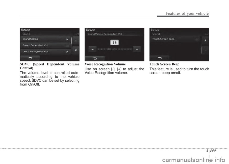 KIA FORTE 2017  Owners Manual 265 4
Features of your vehicle
SDVC (Speed Dependent Volume
Control)
The volume level is controlled auto-
matically according to the vehicle
speed. SDVC can be set by selecting
from On/Off.Voice Recog