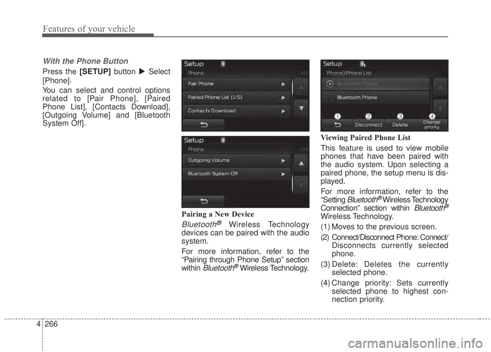 KIA FORTE 2017  Owners Manual 4 266
Features of your vehicle
With the Phone Button
Press the [SETUP]button Select
[Phone].
You can select and control options
related to [Pair Phone], [Paired
Phone List], [Contacts Download],
[Out