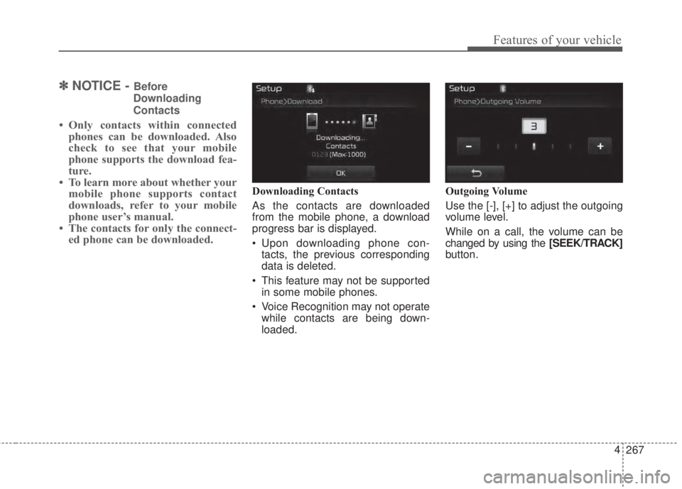 KIA FORTE 2017  Owners Manual 267 4
Features of your vehicle
✽NOTICE - Before
Downloading
Contacts
• Only contacts within connected
phones can be downloaded. Also
check to see that your mobile
phone supports the download fea-
