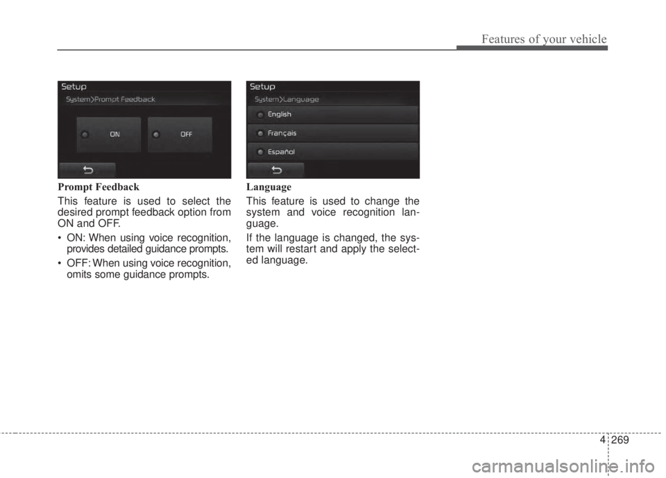 KIA FORTE 2017 Owners Manual 269 4
Features of your vehicle
Prompt Feedback
This feature is used to select the
desired prompt feedback option from
ON and OFF.
• ON: When using voice recognition,
provides detailed guidance promp KIA FORTE 2017 Owners Manual 269 4
Features of your vehicle
Prompt Feedback
This feature is used to select the
desired prompt feedback option from
ON and OFF.
• ON: When using voice recognition,
provides detailed guidance promp