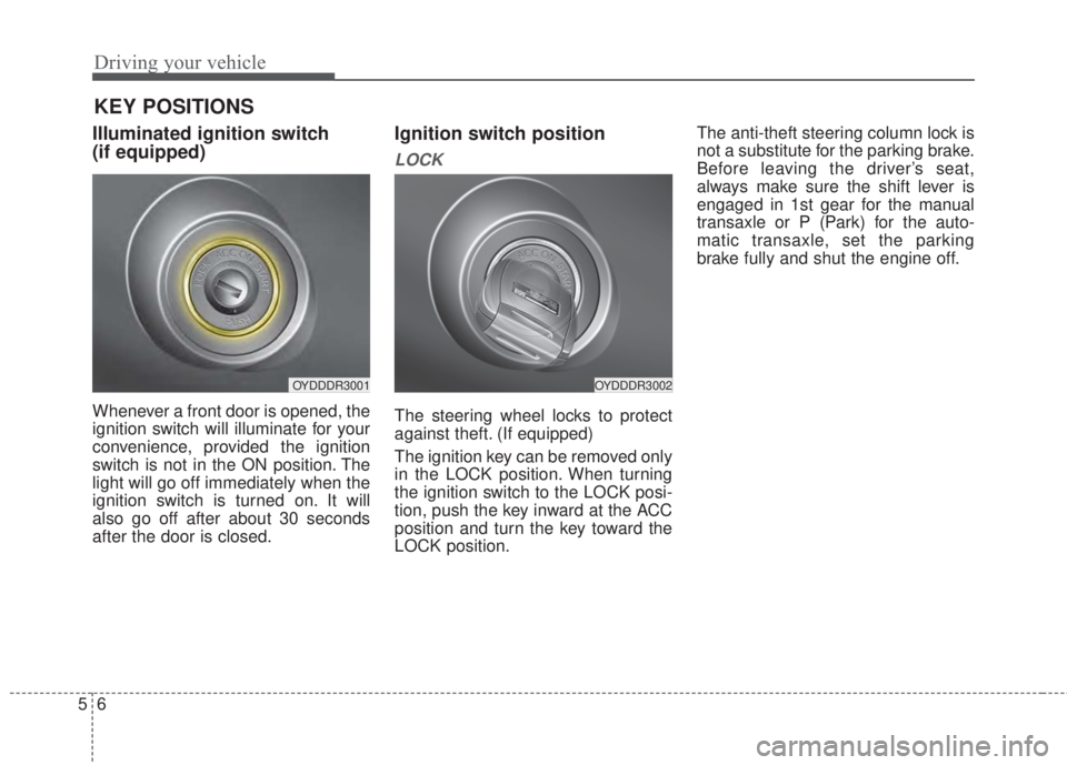 KIA FORTE 2017 Owners Guide Driving your vehicle
6 5
Illuminated ignition switch 
(if equipped)
Whenever a front door is opened, the
ignition switch will illuminate for your
convenience, provided the ignition
switch is not in th