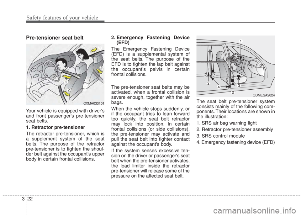 KIA FORTE 2017 User Guide Safety features of your vehicle
22 3
Pre-tensioner seat belt 
Your vehicle is equipped with drivers
and front passengers pre-tensioner
seat belts.
1. Retractor pre-tensioner
The retractor pre-tensio