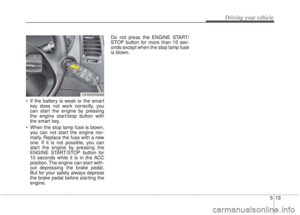 KIA FORTE 2017 Owners Manual 513
Driving your vehicle
• If the battery is weak or the smart
key does not work correctly, you
can start the engine by pressing
the engine start/stop button with
the smart key.
• When the stop la KIA FORTE 2017 Owners Manual 513
Driving your vehicle
• If the battery is weak or the smart
key does not work correctly, you
can start the engine by pressing
the engine start/stop button with
the smart key.
• When the stop la