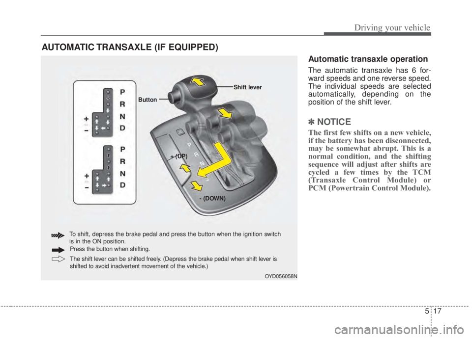 KIA FORTE 2017 Owners Manual 517
Driving your vehicle
Automatic transaxle operation
The automatic transaxle has 6 for-
ward speeds and one reverse speed.
The individual speeds are selected
automatically, depending on the
position KIA FORTE 2017 Owners Manual 517
Driving your vehicle
Automatic transaxle operation
The automatic transaxle has 6 for-
ward speeds and one reverse speed.
The individual speeds are selected
automatically, depending on the
position