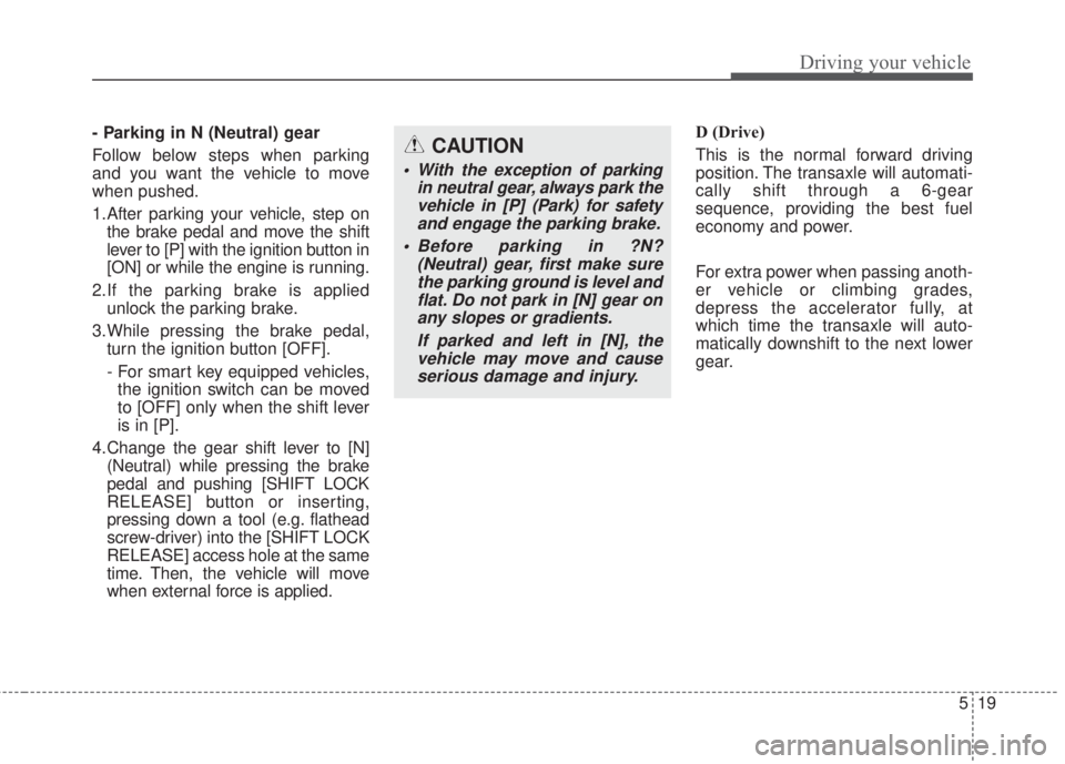 KIA FORTE 2017  Owners Manual 519
Driving your vehicle
- Parking in N (Neutral) gear
Follow below steps when parking
and you want the vehicle to move
when pushed.
1.After parking your vehicle, step on
the brake pedal and move the 
