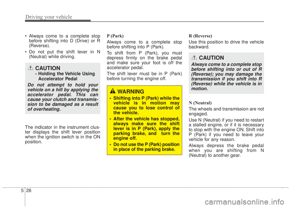 KIA FORTE 2017  Owners Manual Driving your vehicle
26 5
• Always come to a complete stop
before shifting into D (Drive) or R
(Reverse).
• Do not put the shift lever in N
(Neutral) while driving.
The indicator in the instrument
