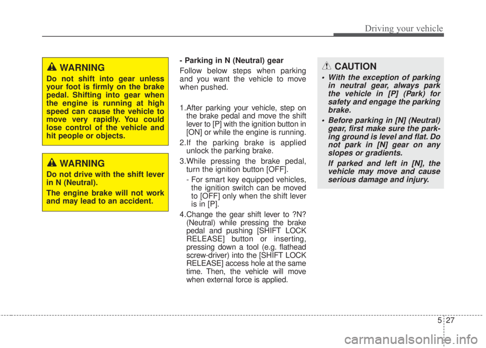 KIA FORTE 2017  Owners Manual 527
Driving your vehicle
- Parking in N (Neutral) gear
Follow below steps when parking
and you want the vehicle to move
when pushed.
1.After parking your vehicle, step on
the brake pedal and move the 