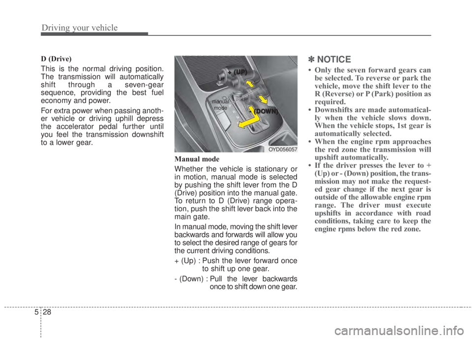 KIA FORTE 2017  Owners Manual Driving your vehicle
28 5
D (Drive) 
This is the normal driving position.
The transmission will automatically
shift through a seven-gear
sequence, providing the best fuel
economy and power.
For extra 