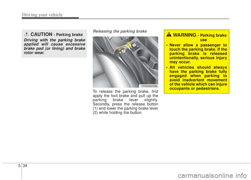KIA FORTE 2017 Owners Manual Driving your vehicle
34 5
Releasing the parking brake
To release the parking brake, first
apply the foot brake and pull up the
parking brake lever slightly.
Secondly, press the release button
(1) and KIA FORTE 2017 Owners Manual Driving your vehicle
34 5
Releasing the parking brake
To release the parking brake, first
apply the foot brake and pull up the
parking brake lever slightly.
Secondly, press the release button
(1) and