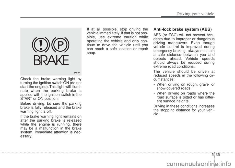 KIA FORTE 2017 Owners Manual 535
Driving your vehicle
Check the brake warning light by
turning the ignition switch ON (do not
start the engine). This light will illumi-
nate when the parking brake is
applied with the ignition swi KIA FORTE 2017 Owners Manual 535
Driving your vehicle
Check the brake warning light by
turning the ignition switch ON (do not
start the engine). This light will illumi-
nate when the parking brake is
applied with the ignition swi