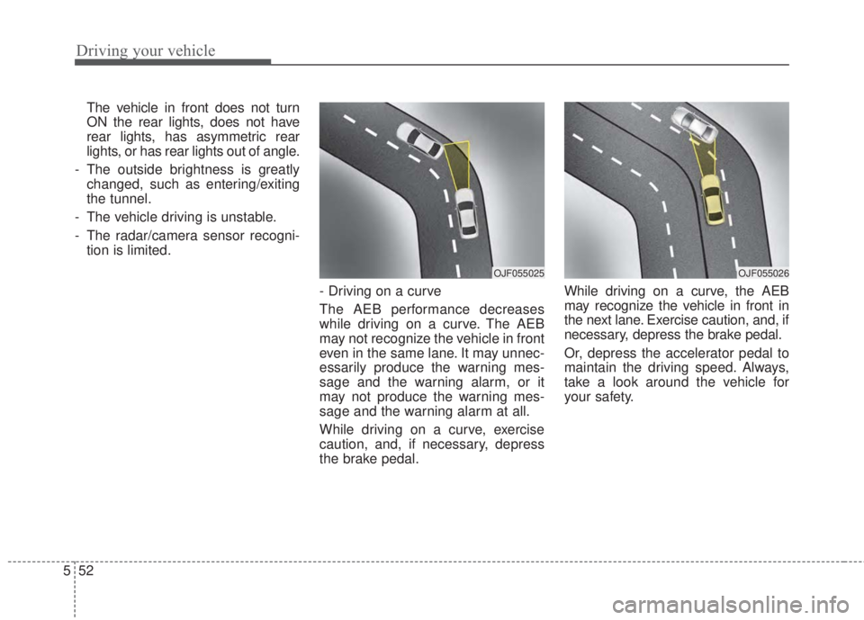 KIA FORTE 2017 Owners Manual Driving your vehicle
52 5
The vehicle in front does not turn
ON the rear lights, does not have
rear lights, has asymmetric rear
lights, or has rear lights out of angle.
- The outside brightness is gre KIA FORTE 2017 Owners Manual Driving your vehicle
52 5
The vehicle in front does not turn
ON the rear lights, does not have
rear lights, has asymmetric rear
lights, or has rear lights out of angle.
- The outside brightness is gre
