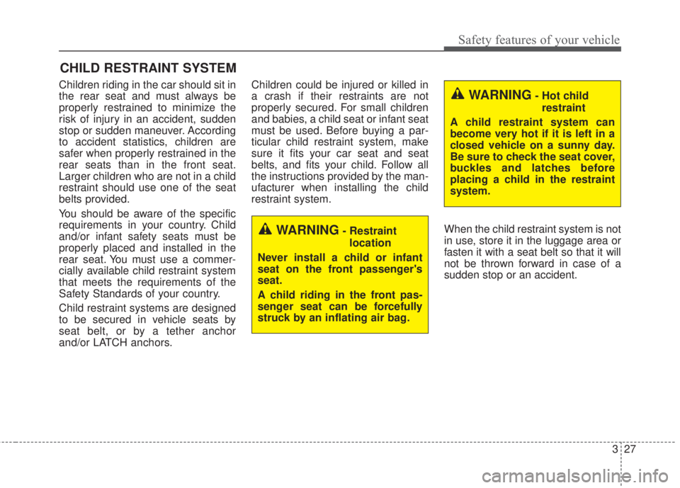KIA FORTE 2017 Service Manual 327
Safety features of your vehicle
CHILD RESTRAINT SYSTEM
Children riding in the car should sit in
the rear seat and must always be
properly restrained to minimize the
risk of injury in an accident, KIA FORTE 2017 Service Manual 327
Safety features of your vehicle
CHILD RESTRAINT SYSTEM
Children riding in the car should sit in
the rear seat and must always be
properly restrained to minimize the
risk of injury in an accident,