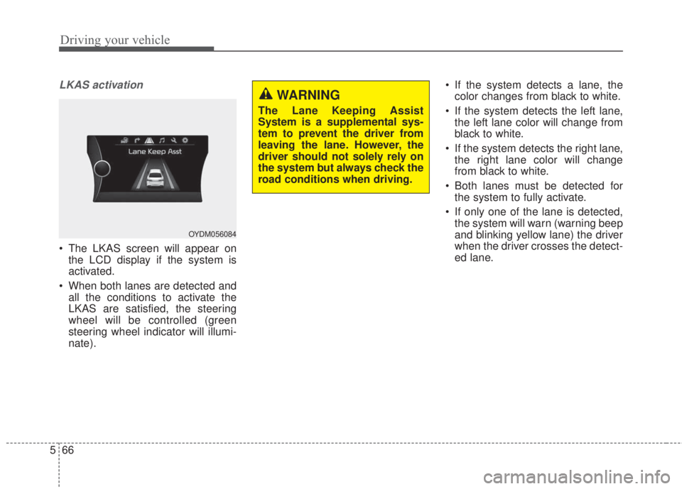 KIA FORTE 2017 Service Manual Driving your vehicle
66 5
LKAS activation
• The LKAS screen will appear on
the LCD display if the system is
activated.
• When both lanes are detected and
all the conditions to activate the
LKAS ar