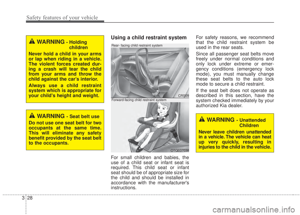 KIA FORTE 2017 Service Manual Safety features of your vehicle
28 3
Using a child restraint system
For small children and babies, the
use of a child seat or infant seat is
required. This child seat or infant
seat should be of appro