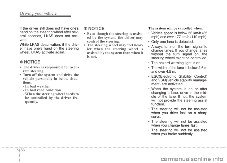 KIA FORTE 2017 Service Manual Driving your vehicle
68 5
If the driver still does not have one’s
hand on the steering wheel after sev-
eral seconds, LKAS does not acti-
vate.
While LKAS deactivation, if the driv-
er have one’s 