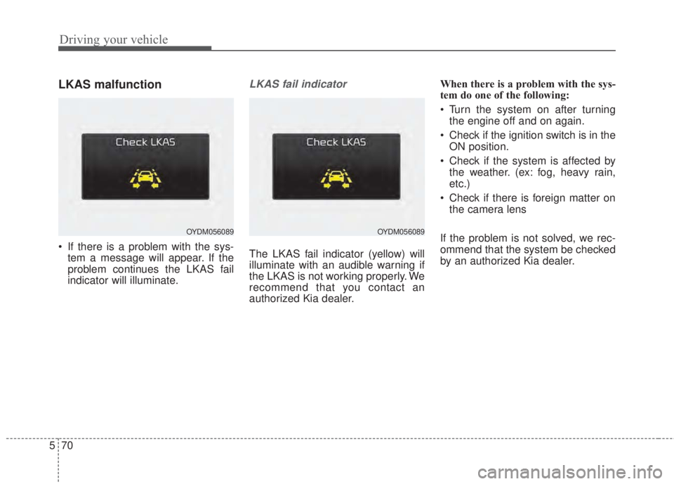 KIA FORTE 2017 Owners Manual Driving your vehicle
70 5
LKAS malfunction
• If there is a problem with the sys-
tem a message will appear. If the
problem continues the LKAS fail
indicator will illuminate.
LKAS fail indicator
The KIA FORTE 2017 Owners Manual Driving your vehicle
70 5
LKAS malfunction
• If there is a problem with the sys-
tem a message will appear. If the
problem continues the LKAS fail
indicator will illuminate.
LKAS fail indicator
The