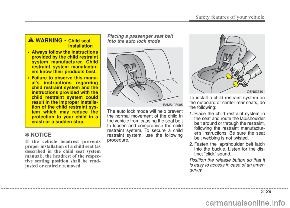 KIA FORTE 2017  Owners Manual 329
Safety features of your vehicle
✽NOTICE
If the vehicle headrest prevents
proper installation of a child seat (as
described in the child seat system
manual), the headrest of the respec-
tive seat