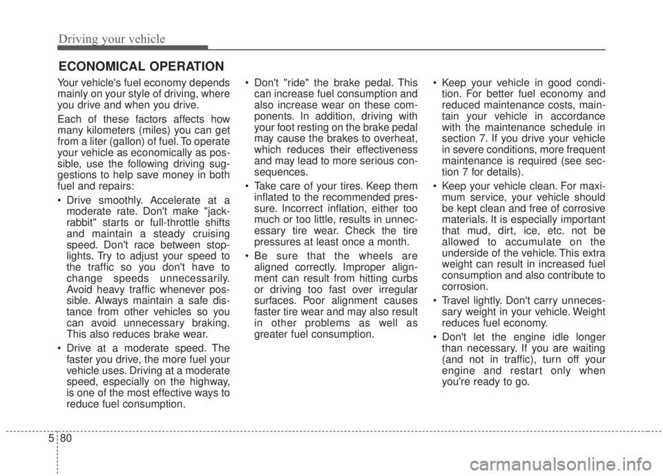 KIA FORTE 2017 Owners Manual Driving your vehicle
80 5
Your vehicles fuel economy depends
mainly on your style of driving, where
you drive and when you drive.
Each of these factors affects how
many kilometers (miles) you can get KIA FORTE 2017 Owners Manual Driving your vehicle
80 5
Your vehicles fuel economy depends
mainly on your style of driving, where
you drive and when you drive.
Each of these factors affects how
many kilometers (miles) you can get