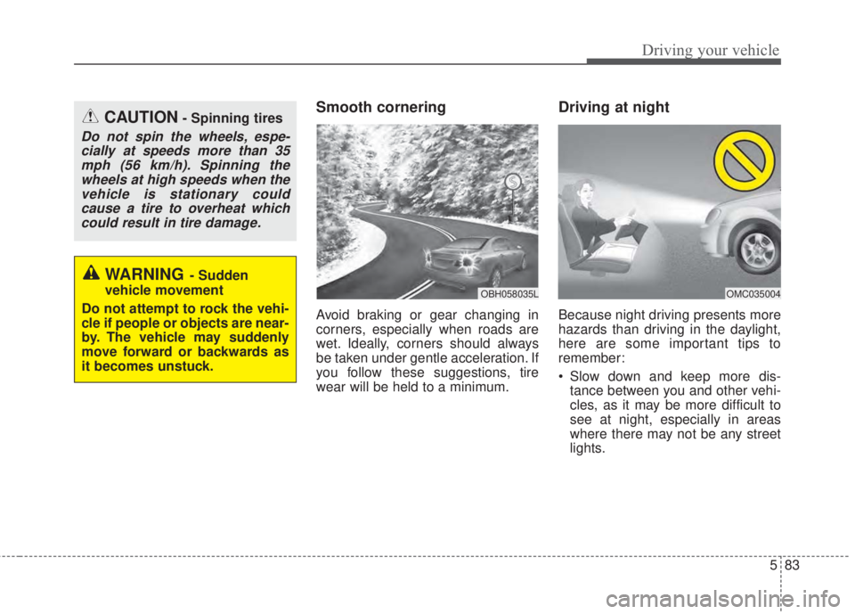 KIA FORTE 2017 Owners Manual 583
Driving your vehicle
Smooth cornering
Avoid braking or gear changing in
corners, especially when roads are
wet. Ideally, corners should always
be taken under gentle acceleration. If
you follow the KIA FORTE 2017 Owners Manual 583
Driving your vehicle
Smooth cornering
Avoid braking or gear changing in
corners, especially when roads are
wet. Ideally, corners should always
be taken under gentle acceleration. If
you follow the