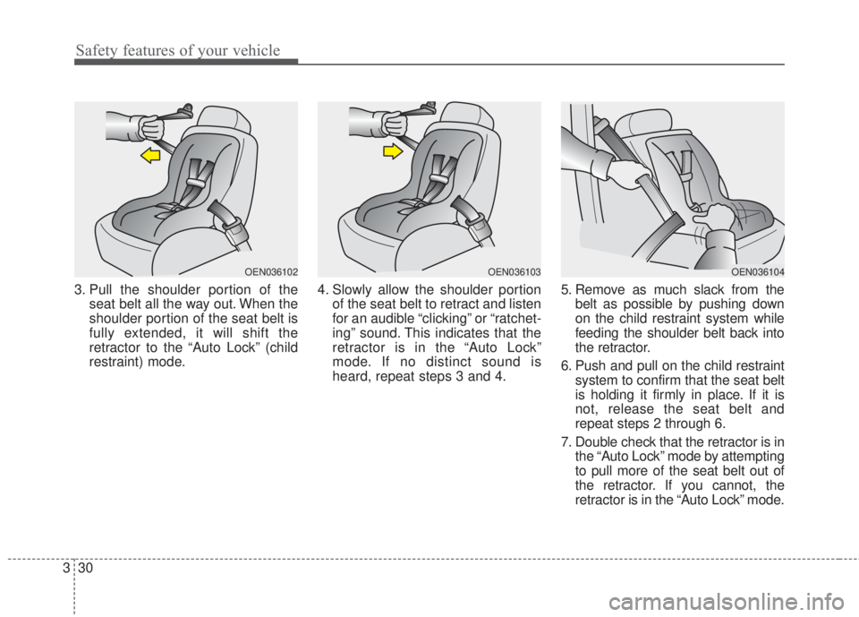 KIA FORTE 2017 User Guide Safety features of your vehicle
30 3
3. Pull the shoulder portion of the
seat belt all the way out. When the
shoulder portion of the seat belt is
fully extended, it will shift the
retractor to the “