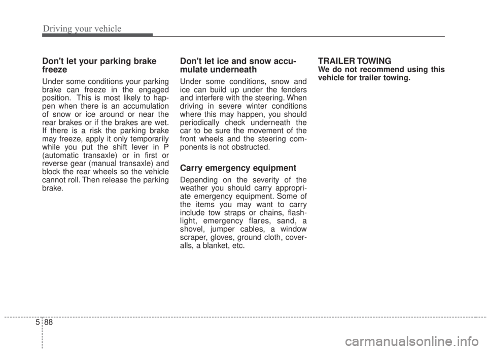 KIA FORTE 2017 Owners Manual Driving your vehicle
88 5
Dont let your parking brake
freeze
Under some conditions your parking
brake can freeze in the engaged
position. This is most likely to hap-
pen when there is an accumulation KIA FORTE 2017 Owners Manual Driving your vehicle
88 5
Dont let your parking brake
freeze
Under some conditions your parking
brake can freeze in the engaged
position. This is most likely to hap-
pen when there is an accumulation