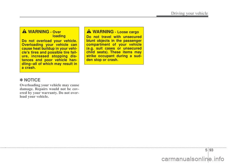 KIA FORTE 2017 Owners Manual 593
Driving your vehicle
✽NOTICE
Overloading your vehicle may cause
damage. Repairs would not be cov-
ered by your warranty. Do not over-
load your vehicle.
WARNING- Over
loading
Do not overload yo KIA FORTE 2017 Owners Manual 593
Driving your vehicle
✽NOTICE
Overloading your vehicle may cause
damage. Repairs would not be cov-
ered by your warranty. Do not over-
load your vehicle.
WARNING- Over
loading
Do not overload yo