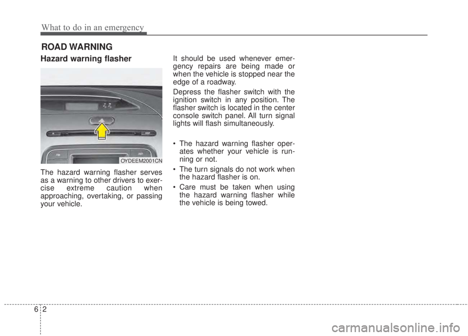 KIA FORTE 2017 Owners Manual What to do in an emergency
2 6
ROAD WARNING
Hazard warning flasher
The hazard warning flasher serves
as a warning to other drivers to exer-
cise extreme caution when
approaching, overtaking, or pas KIA FORTE 2017 Owners Manual What to do in an emergency
2 6
ROAD WARNING
Hazard warning flasher
The hazard warning flasher serves
as a warning to other drivers to exer-
cise extreme caution when
approaching, overtaking, or pas