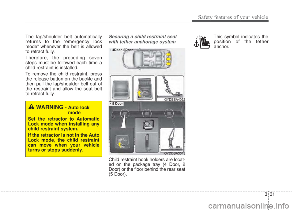 KIA FORTE 2017 Service Manual 331
Safety features of your vehicle
The lap/shoulder belt automatically
returns to the “emergency lock
mode” whenever the belt is allowed
to retract fully.
Therefore, the preceding seven
steps mus KIA FORTE 2017 Service Manual 331
Safety features of your vehicle
The lap/shoulder belt automatically
returns to the “emergency lock
mode” whenever the belt is allowed
to retract fully.
Therefore, the preceding seven
steps mus
