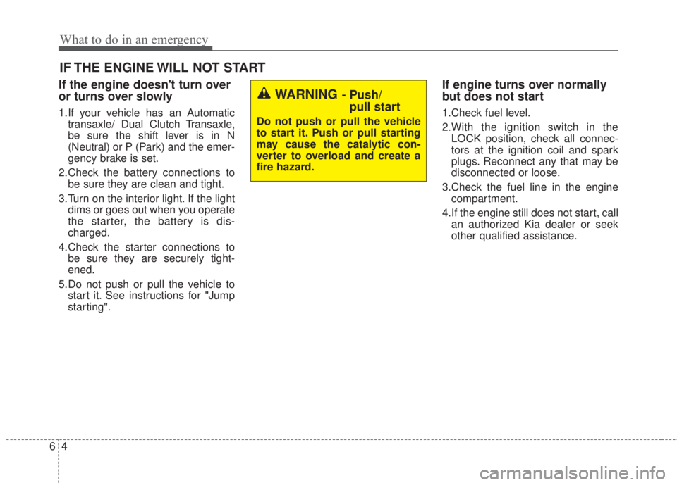 KIA FORTE 2017 Owners Guide What to do in an emergency
4 6
IF THE ENGINE WILL NOT START
If the engine doesnt turn over
or turns over slowly
1.If your vehicle has an Automatic
transaxle/ Dual Clutch Transaxle,
be sure the shift KIA FORTE 2017 Owners Guide What to do in an emergency
4 6
IF THE ENGINE WILL NOT START
If the engine doesnt turn over
or turns over slowly
1.If your vehicle has an Automatic
transaxle/ Dual Clutch Transaxle,
be sure the shift