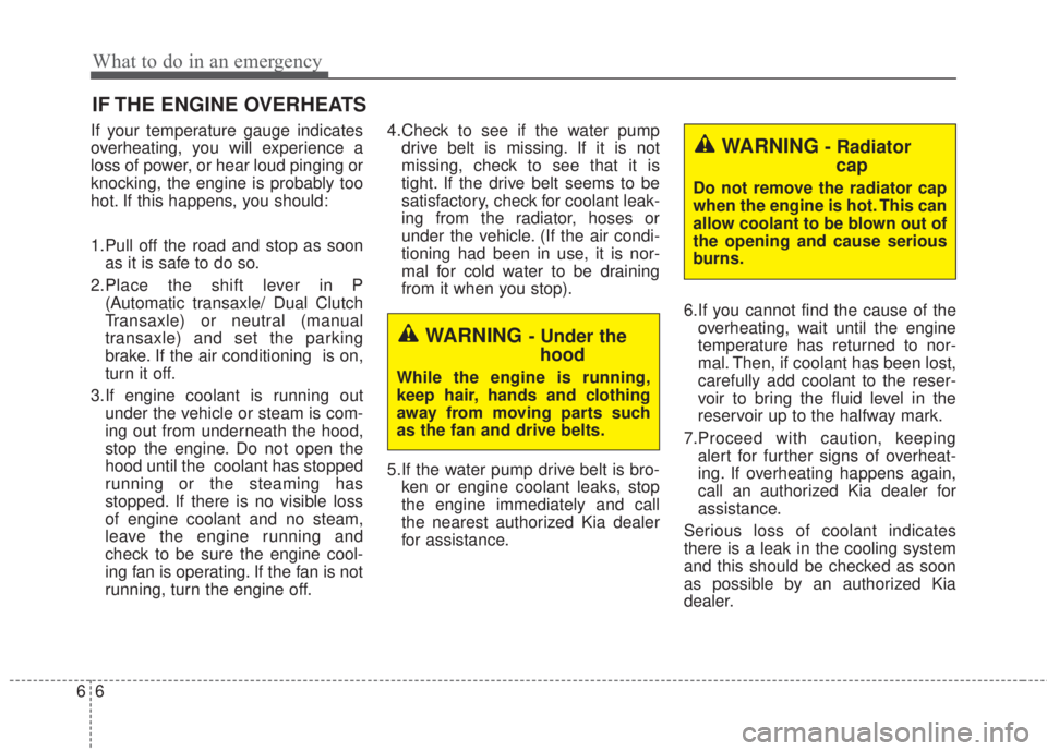 KIA FORTE 2017 Owners Manual What to do in an emergency
6 6
IF THE ENGINE OVERHEATS
If your temperature gauge indicates
overheating, you will experience a
loss of power, or hear loud pinging or
knocking, the engine is probably to KIA FORTE 2017 Owners Manual What to do in an emergency
6 6
IF THE ENGINE OVERHEATS
If your temperature gauge indicates
overheating, you will experience a
loss of power, or hear loud pinging or
knocking, the engine is probably to
