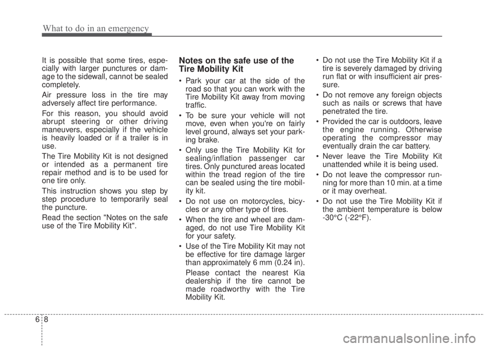 KIA FORTE 2017 Owners Manual What to do in an emergency
8 6
It is possible that some tires, espe-
cially with larger punctures or dam-
age to the sidewall, cannot be sealed
completely.
Air pressure loss in the tire may
adversely KIA FORTE 2017 Owners Manual What to do in an emergency
8 6
It is possible that some tires, espe-
cially with larger punctures or dam-
age to the sidewall, cannot be sealed
completely.
Air pressure loss in the tire may
adversely