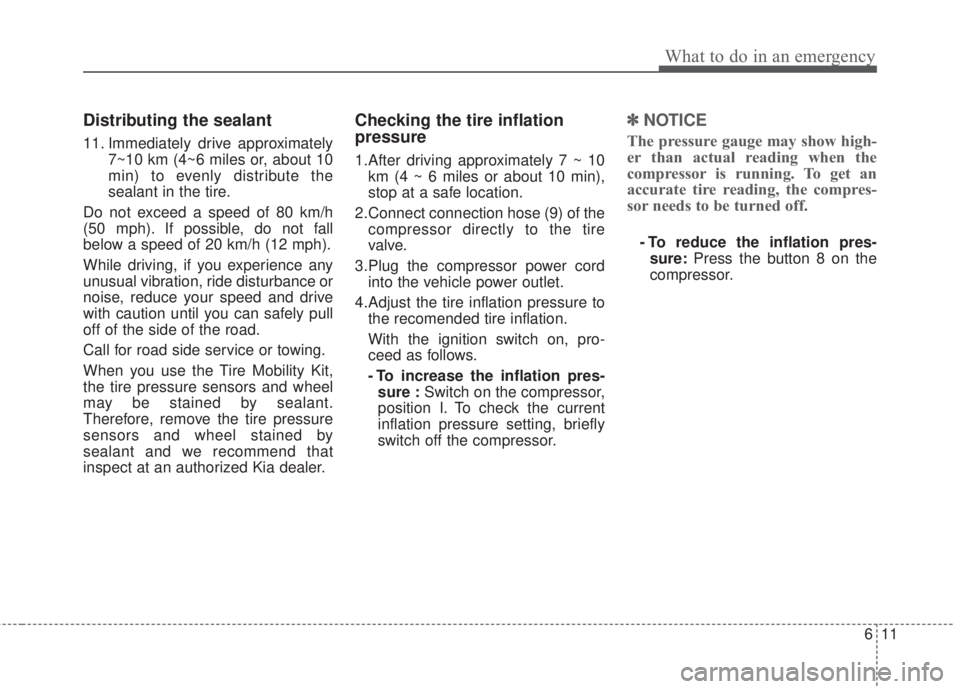 KIA FORTE 2017  Owners Manual 611
What to do in an emergency
Distributing the sealant
11. Immediately drive approximately
7~10 km (4~6 miles or, about 10
min) to evenly distribute the
sealant in the tire.
Do not exceed a speed of 