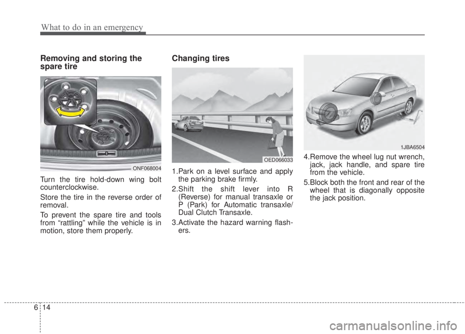 KIA FORTE 2017 Owners Manual What to do in an emergency
14 6
Removing and storing the
spare tire
Turn the tire hold-down wing bolt
counterclockwise.
Store the tire in the reverse order of
removal.
To prevent the spare tire and to KIA FORTE 2017 Owners Manual What to do in an emergency
14 6
Removing and storing the
spare tire
Turn the tire hold-down wing bolt
counterclockwise.
Store the tire in the reverse order of
removal.
To prevent the spare tire and to