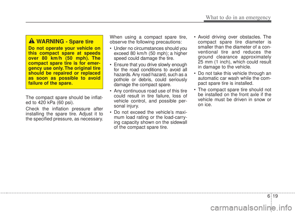 KIA FORTE 2017  Owners Manual 619
What to do in an emergency
The compact spare should be inflat-
ed to 420 kPa (60 psi).
Check the inflation pressure after
installing the spare tire. Adjust it to
the specified pressure, as necessa