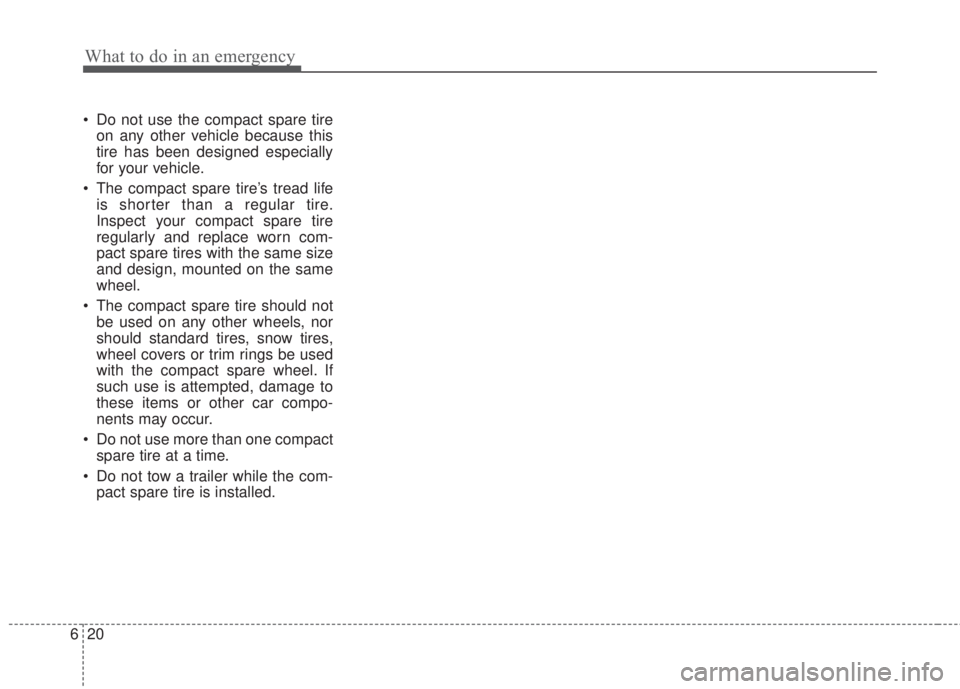 KIA FORTE 2017 Owners Manual What to do in an emergency
20 6
• Do not use the compact spare tire
on any other vehicle because this
tire has been designed especially
for your vehicle.
• The compact spare tire’s tread life
is KIA FORTE 2017 Owners Manual What to do in an emergency
20 6
• Do not use the compact spare tire
on any other vehicle because this
tire has been designed especially
for your vehicle.
• The compact spare tire’s tread life
is