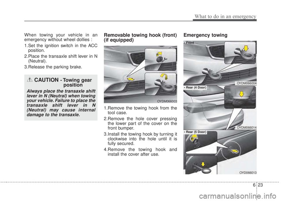 KIA FORTE 2017 Owners Manual 623
What to do in an emergency
When towing your vehicle in an
emergency without wheel dollies :
1.Set the ignition switch in the ACC
position.
2.Place the transaxle shift lever in N
(Neutral).
3.Relea KIA FORTE 2017 Owners Manual 623
What to do in an emergency
When towing your vehicle in an
emergency without wheel dollies :
1.Set the ignition switch in the ACC
position.
2.Place the transaxle shift lever in N
(Neutral).
3.Relea