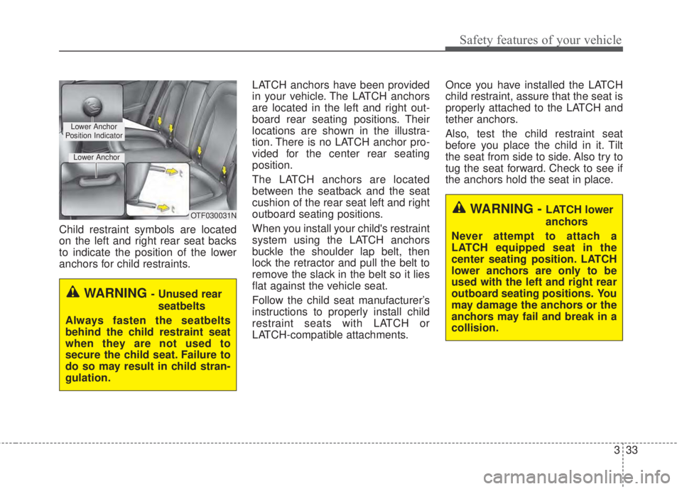 KIA FORTE 2017 Service Manual 333
Safety features of your vehicle
Child restraint symbols are located
on the left and right rear seat backs
to indicate the position of the lower
anchors for child restraints.LATCH anchors have been KIA FORTE 2017 Service Manual 333
Safety features of your vehicle
Child restraint symbols are located
on the left and right rear seat backs
to indicate the position of the lower
anchors for child restraints.LATCH anchors have been
