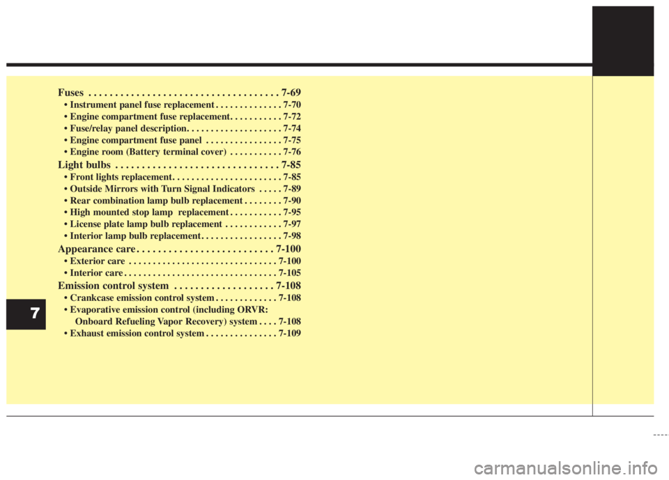 KIA FORTE 2017  Owners Manual Fuses . . . . . . . . . . . . . . . . . . . . . . . . . . . . . . . . . . . . 7-69
• Instrument panel fuse replacement . . . . . . . . . . . . . . 7-70
• Engine compartment fuse replacement. . . .