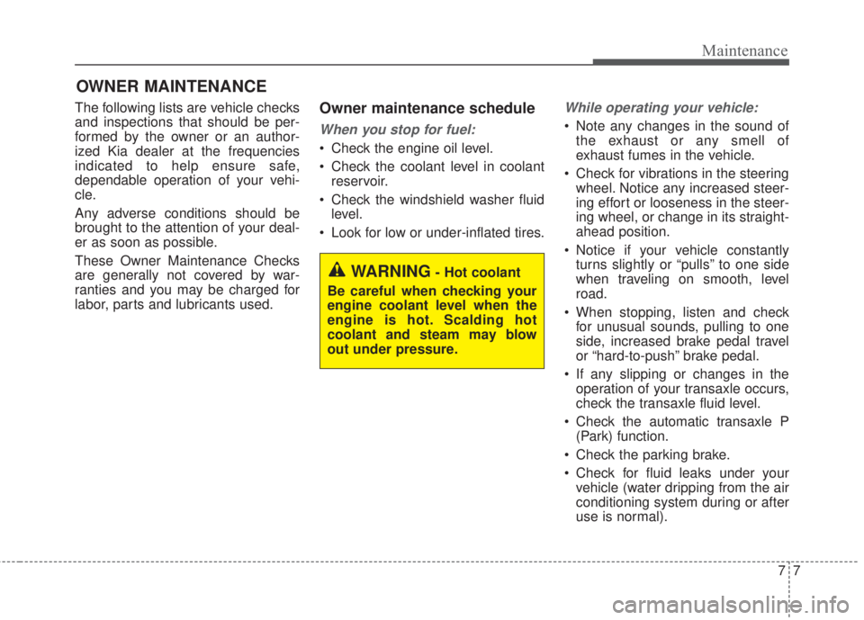 KIA FORTE 2017 Owners Manual 77
Maintenance
OWNER MAINTENANCE
The following lists are vehicle checks
and inspections that should be per-
formed by the owner or an author-
ized Kia dealer at the frequencies
indicated to help ensu KIA FORTE 2017 Owners Manual 77
Maintenance
OWNER MAINTENANCE
The following lists are vehicle checks
and inspections that should be per-
formed by the owner or an author-
ized Kia dealer at the frequencies
indicated to help ensu