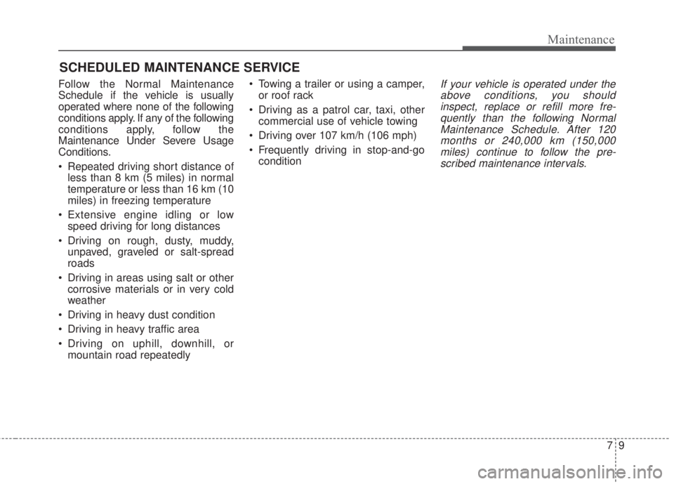 KIA FORTE 2017 Owners Manual 79
Maintenance
SCHEDULED MAINTENANCE SERVICE
Follow the Normal Maintenance
Schedule if the vehicle is usually
operated where none of the following
conditions apply. If any of the following
condition KIA FORTE 2017 Owners Manual 79
Maintenance
SCHEDULED MAINTENANCE SERVICE
Follow the Normal Maintenance
Schedule if the vehicle is usually
operated where none of the following
conditions apply. If any of the following
condition