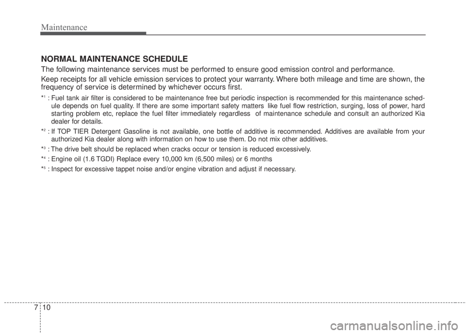 KIA FORTE 2017  Owners Manual Maintenance
10 7
NORMAL MAINTENANCE SCHEDULE
The following maintenance services must be performed to ensure good emission control and performance.
Keep receipts for all vehicle emission services to pr